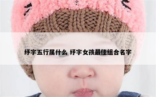 纾字五行属什么 纾字女孩最佳组合名字
