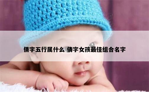 倩字五行属什么 倩字女孩最佳组合名字